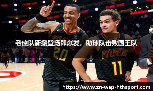 老鹰队新援登场即爆发，助球队击败国王队