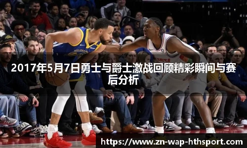 2017年5月7日勇士与爵士激战回顾精彩瞬间与赛后分析