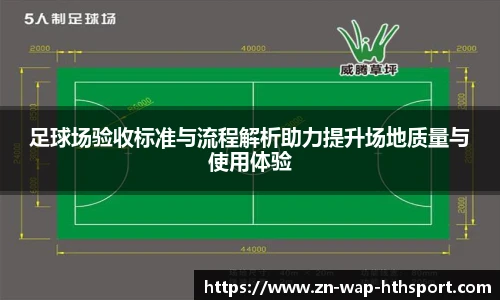 足球场验收标准与流程解析助力提升场地质量与使用体验